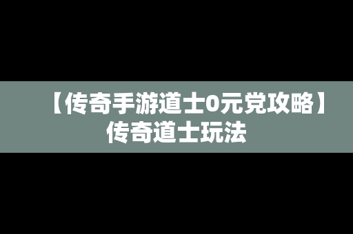 【传奇手游道士0元党攻略】传奇道士玩法