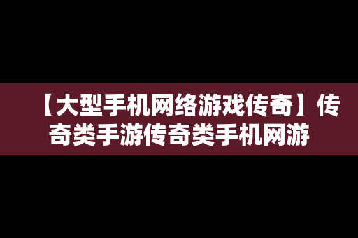 【大型手机网络游戏传奇】传奇类手游传奇类手机网游