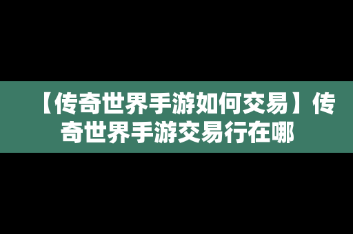 【传奇世界手游如何交易】传奇世界手游交易行在哪