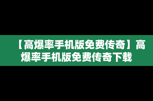 【高爆率手机版免费传奇】高爆率手机版免费传奇下载