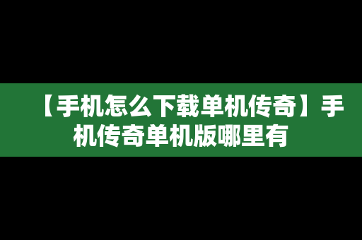 【手机怎么下载单机传奇】手机传奇单机版哪里有