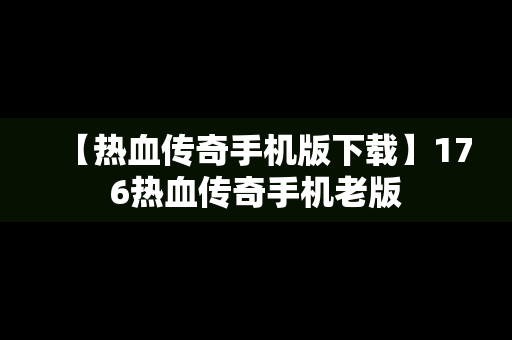 【热血传奇手机版下载】176热血传奇手机老版