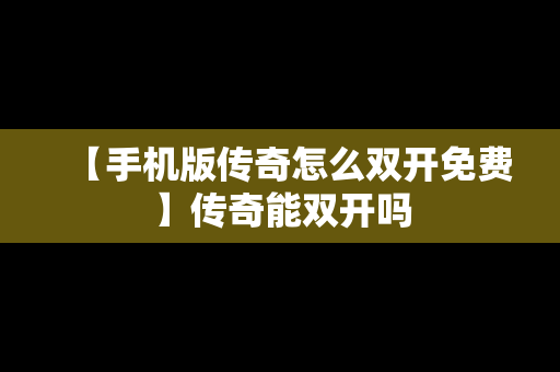 【手机版传奇怎么双开免费】传奇能双开吗
