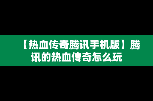 【热血传奇腾讯手机版】腾讯的热血传奇怎么玩