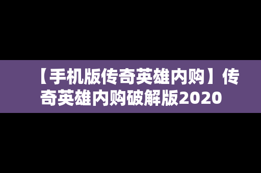 【手机版传奇英雄内购】传奇英雄内购破解版2020