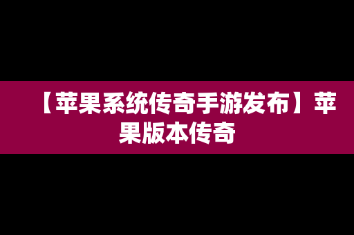 【苹果系统传奇手游发布】苹果版本传奇