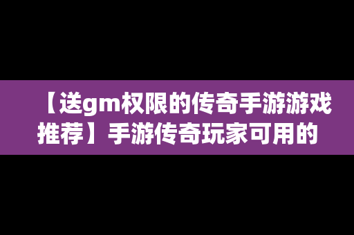 【送gm权限的传奇手游游戏推荐】手游传奇玩家可用的gm指令