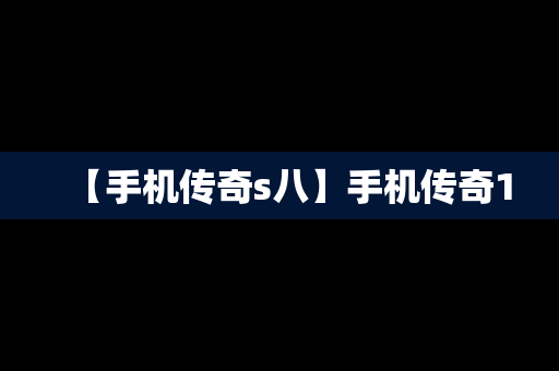 【手机传奇s八】手机传奇1