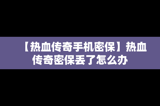 【热血传奇手机密保】热血传奇密保丢了怎么办
