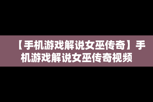 【手机游戏解说女巫传奇】手机游戏解说女巫传奇视频