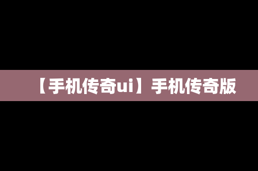 【手机传奇ui】手机传奇版