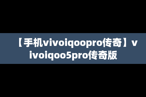 【手机vivoiqoopro传奇】vivoiqoo5pro传奇版