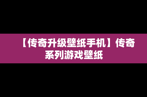 【传奇升级壁纸手机】传奇系列游戏壁纸