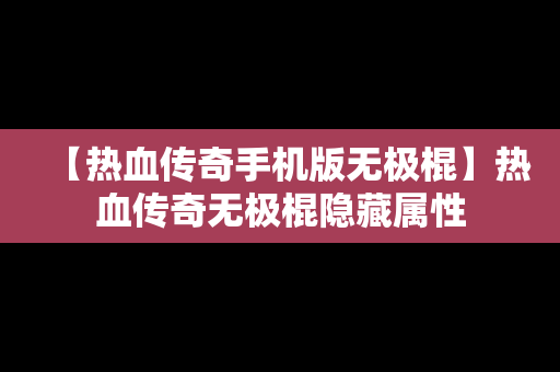 【热血传奇手机版无极棍】热血传奇无极棍隐藏属性