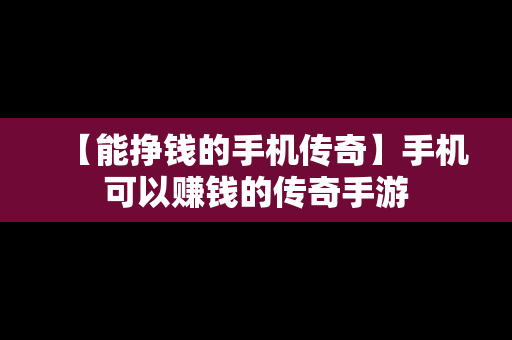 【能挣钱的手机传奇】手机可以赚钱的传奇手游