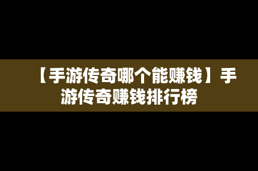 【手游传奇哪个能赚钱】手游传奇赚钱排行榜
