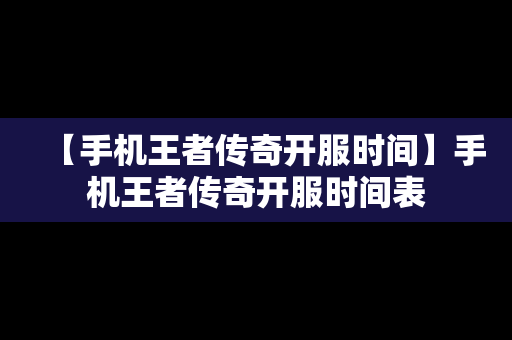 【手机王者传奇开服时间】手机王者传奇开服时间表