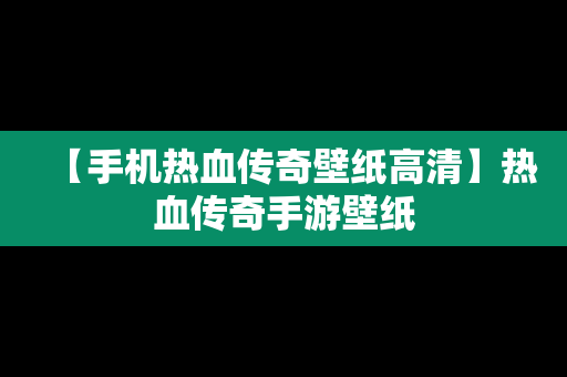 【手机热血传奇壁纸高清】热血传奇手游壁纸