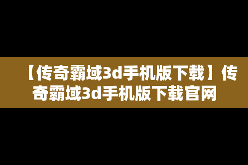 【传奇霸域3d手机版下载】传奇霸域3d手机版下载官网