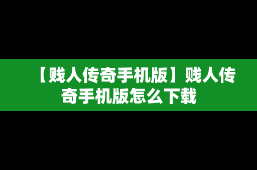 【贱人传奇手机版】贱人传奇手机版怎么下载