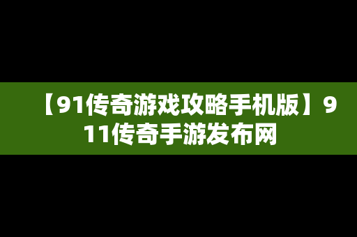 【91传奇游戏攻略手机版】911传奇手游发布网