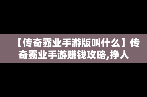 【传奇霸业手游版叫什么】传奇霸业手游赚钱攻略,挣人民币的方法