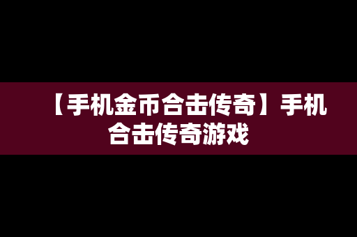 【手机金币合击传奇】手机合击传奇游戏