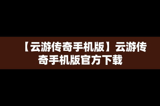 【云游传奇手机版】云游传奇手机版官方下载