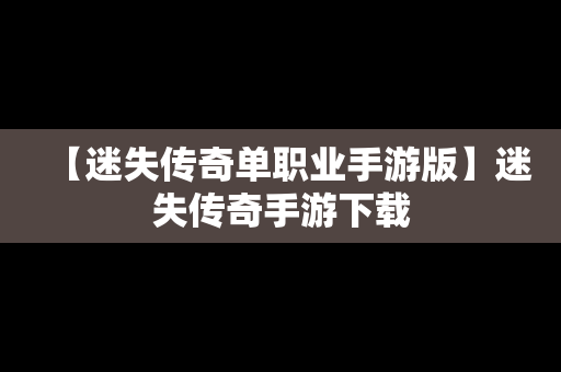 【迷失传奇单职业手游版】迷失传奇手游下载