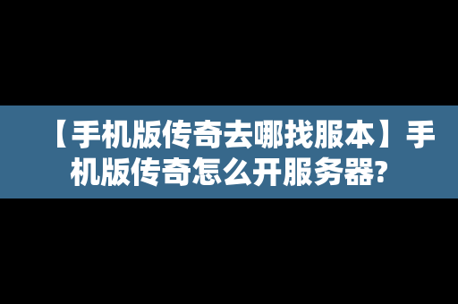 【手机版传奇去哪找服本】手机版传奇怎么开服务器?