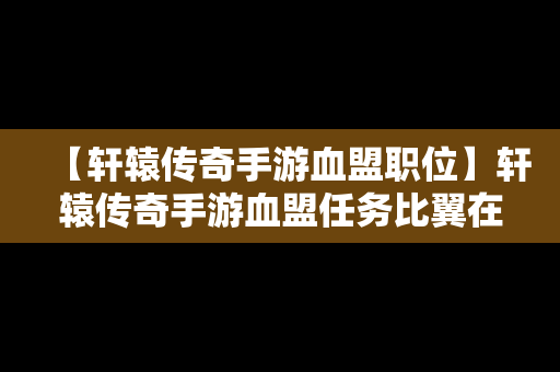 【轩辕传奇手游血盟职位】轩辕传奇手游血盟任务比翼在啥地方?