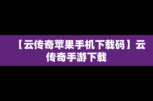 【云传奇苹果手机下载码】云传奇手游下载