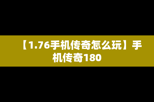 【1.76手机传奇怎么玩】手机传奇180