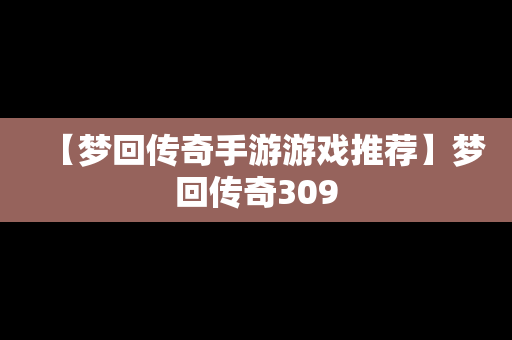 【梦回传奇手游游戏推荐】梦回传奇309