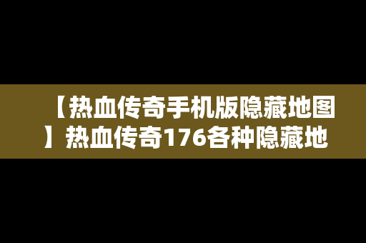 【热血传奇手机版隐藏地图】热血传奇176各种隐藏地图