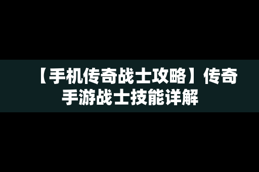 【手机传奇战士攻略】传奇手游战士技能详解