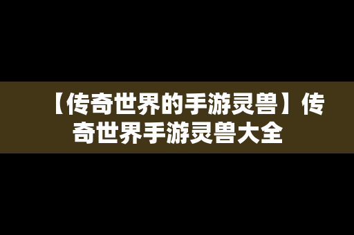 【传奇世界的手游灵兽】传奇世界手游灵兽大全
