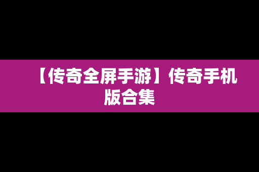 【传奇全屏手游】传奇手机版合集