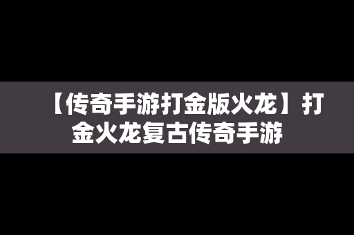 【传奇手游打金版火龙】打金火龙复古传奇手游