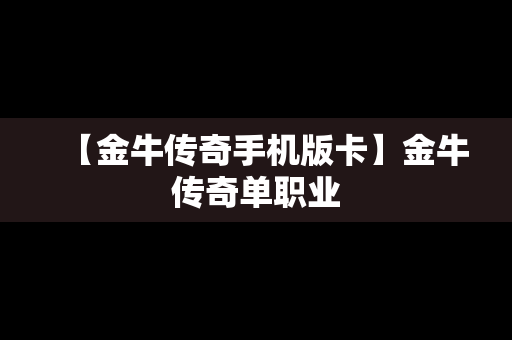 【金牛传奇手机版卡】金牛传奇单职业