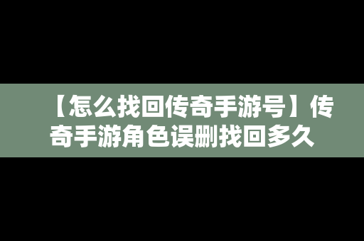 【怎么找回传奇手游号】传奇手游角色误删找回多久