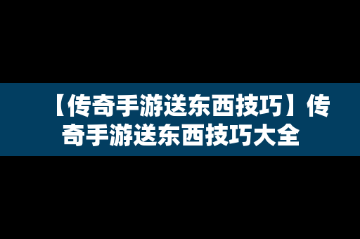 【传奇手游送东西技巧】传奇手游送东西技巧大全