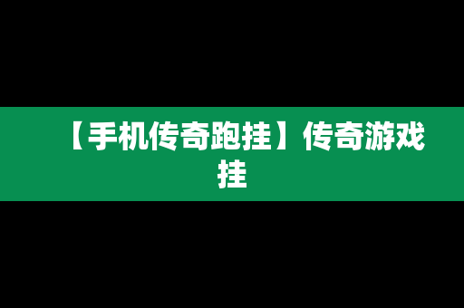 【手机传奇跑挂】传奇游戏挂