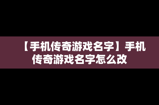 【手机传奇游戏名字】手机传奇游戏名字怎么改