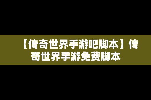 【传奇世界手游吧脚本】传奇世界手游免费脚本