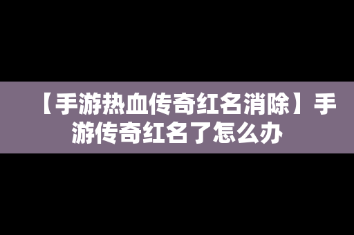 【手游热血传奇红名消除】手游传奇红名了怎么办