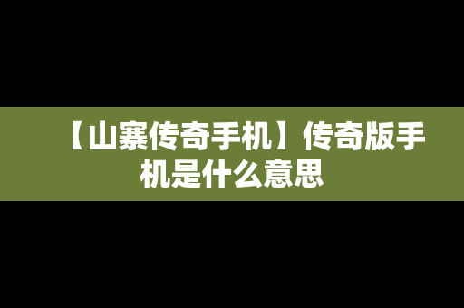 【山寨传奇手机】传奇版手机是什么意思