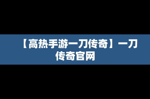 【高热手游一刀传奇】一刀传奇官网