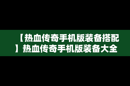 【热血传奇手机版装备搭配】热血传奇手机版装备大全