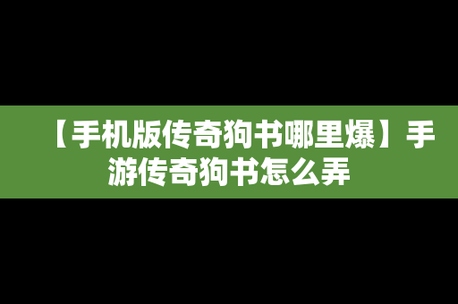 【手机版传奇狗书哪里爆】手游传奇狗书怎么弄